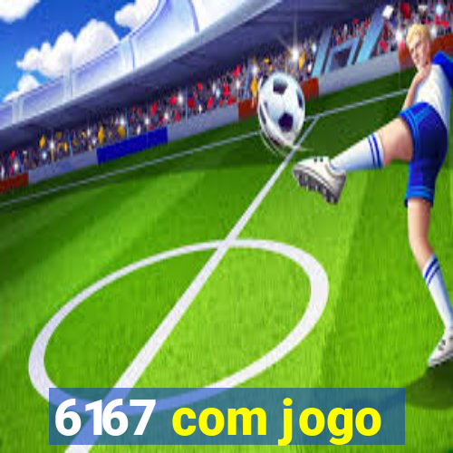 6167 com jogo